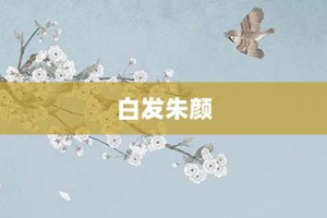 白发朱颜【白发朱颜的意思】- 成语大全