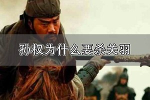 孙权为什么杀关羽_三国历史 菊江历史网