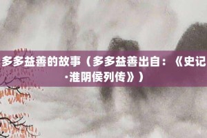 多多益善的故事（多多益善出自：《史记·淮阴侯列传》）_成语故事 菊江历史网