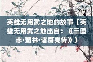 英雄无用武之地的故事（英雄无用武之地出自：《三国志·蜀书·诸葛亮传》）_成语故事 菊江历史网