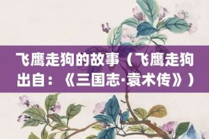 飞鹰走狗的故事（飞鹰走狗出自：《三国志·袁术传》）_成语故事 菊江历史网