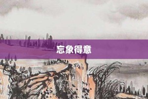 忘象得意【忘象得意的意思】- 成语大全