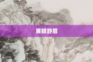展眼舒眉【展眼舒眉的意思】- 成语大全