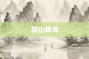 回山转海【回山转海的意思】- 成语大全