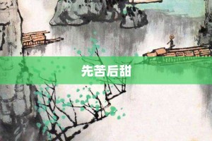 先苦后甜【先苦后甜的意思】- 成语大全