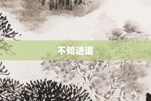 不知进退【不知进退的意思】- 成语大全