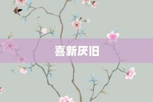 喜新厌旧【喜新厌旧的意思】- 成语大全