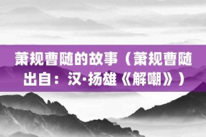 萧规曹随的故事（萧规曹随出自：汉·扬雄《解嘲》）_成语故事 菊江历史网