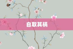 自取其祸【自取其祸的意思】- 成语大全