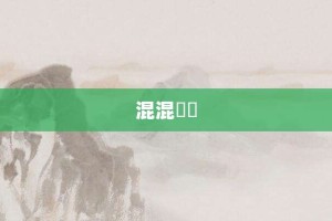 混混沄沄【混混沄沄的意思】- 成语大全