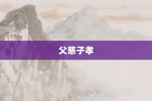 父慈子孝【父慈子孝的意思】- 成语大全