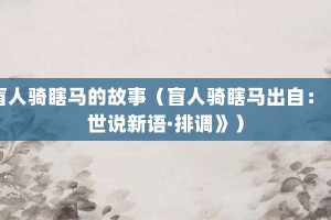 盲人骑瞎马的故事（盲人骑瞎马出自：《世说新语·排调》）_成语故事 菊江历史网