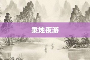 秉烛夜游【秉烛夜游的意思】- 成语大全