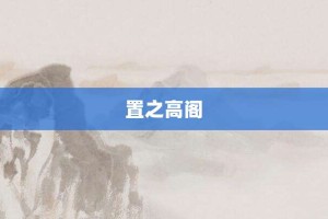 置之高阁【置之高阁的意思】- 成语大全