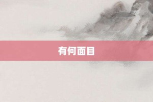 有何面目【有何面目的意思】- 成语大全