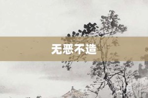 无恶不造【无恶不造的意思】- 成语大全
