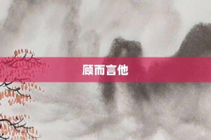 顾而言他【顾而言他的意思】- 成语大全