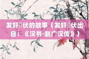 发奸擿伏的故事（发奸擿伏出自：《汉书·赵广汉传》）_成语故事 菊江历史网